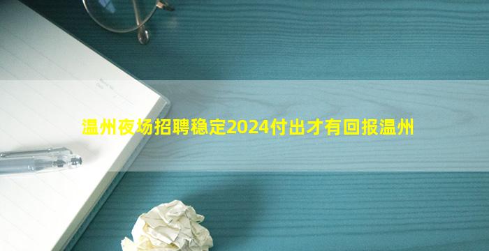 温州夜场招聘稳定2024付出才有回报温州